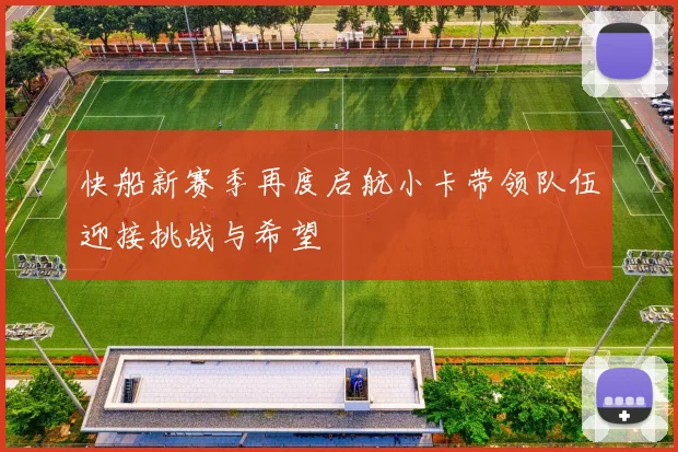 快船新赛季再度启航小卡带领队伍迎接挑战与希望