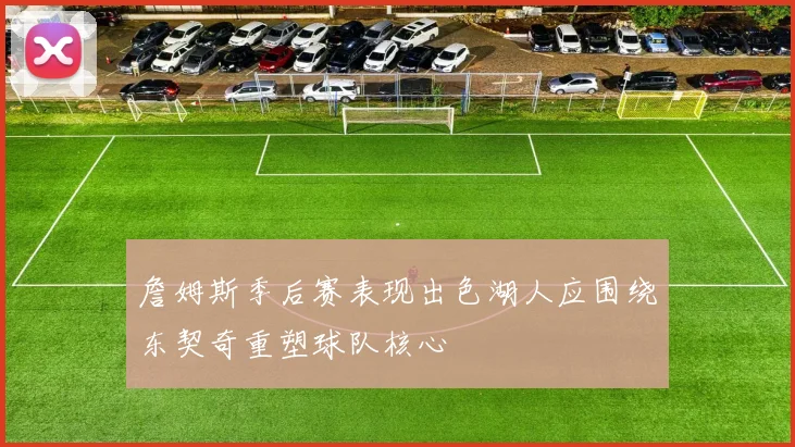詹姆斯季后赛表现出色湖人应围绕东契奇重塑球队核心