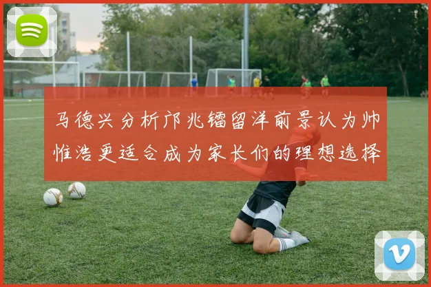 马德兴分析邝兆镭留洋前景认为帅惟浩更适合成为家长们的理想选择