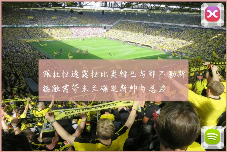 佩杜拉透露拉比奥特已与那不勒斯接触需等米兰确定新帅与总监