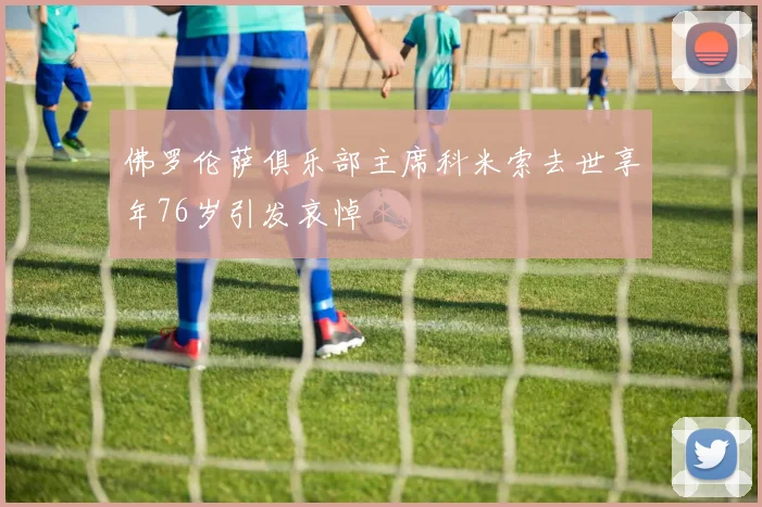 佛罗伦萨俱乐部主席科米索去世享年76岁引发哀悼