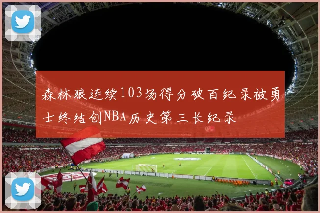 森林狼连续103场得分破百纪录被勇士终结创NBA历史第三长纪录
